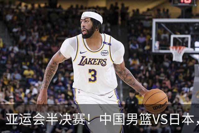 亚运会半决赛！中国男篮VS日本，CCTV5直播