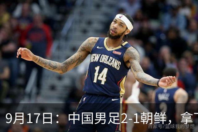 9月17日：中国男足2-1朝鲜，拿下开门红，这一战解锁一大奖励